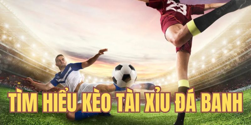 Tìm hiểu về kèo Tài xỉu đá banh