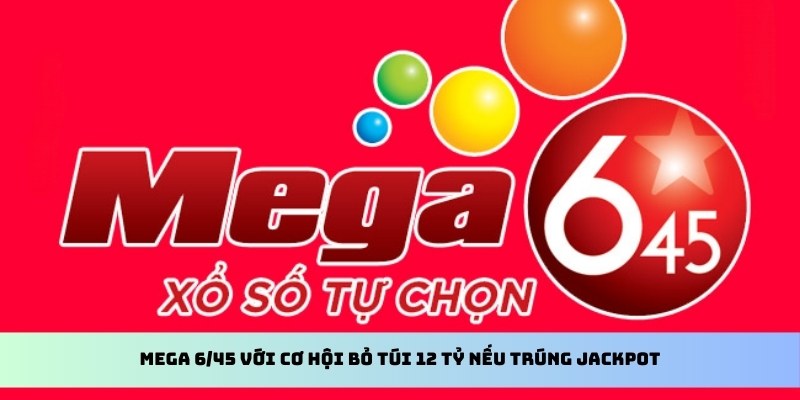 Mega 6/45 với cơ hội bỏ túi 12 tỷ nếu trúng jackpot